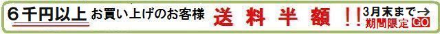 送料半額キャンペーン　３月末まで期間延長　購入金額6千円以上のお客様送料半額！