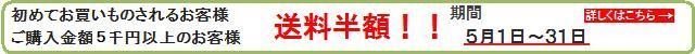 初めてお買い物をされるお客様　送料半額　ご購入金額5千円以上のお客様も送料半額！